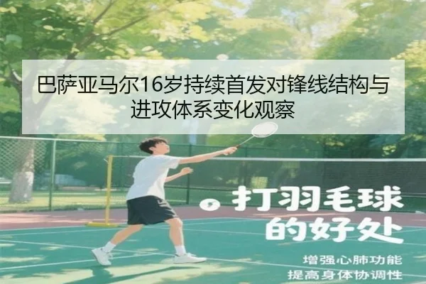 巴萨亚马尔16岁持续首发对锋线结构与进攻体系变化观察（leyu）