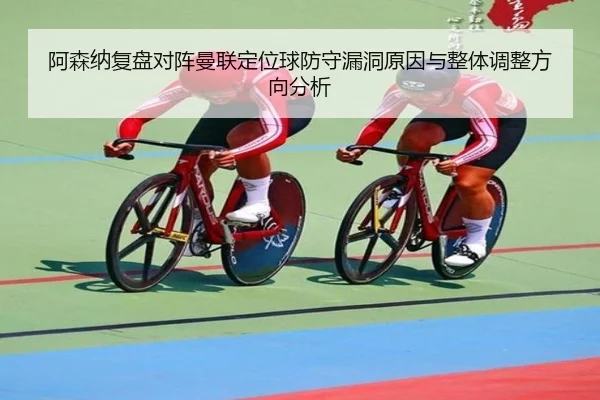 阿森纳复盘对阵曼联定位球防守漏洞原因与整体调整方向分析