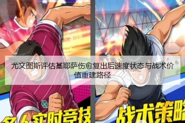 尤文图斯评估基耶萨伤愈复出后速度状态与战术价值重建路径
