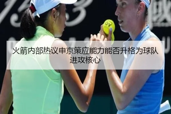 火箭内部热议申京策应能力能否升格为球队进攻核心