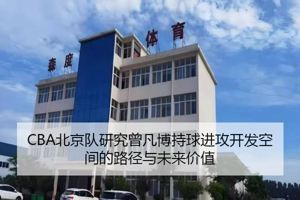 CBA北京队研究曾凡博持球进攻开发空间的路径与未来价值（leyu）