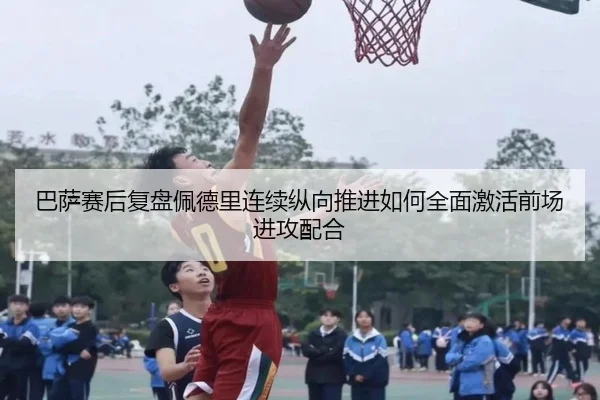 巴萨赛后复盘佩德里连续纵向推进如何全面激活前场进攻配合 | leyu